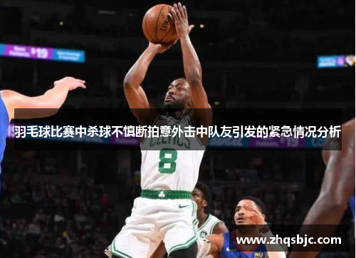 羽毛球比赛中杀球不慎断拍意外击中队友引发的紧急情况分析