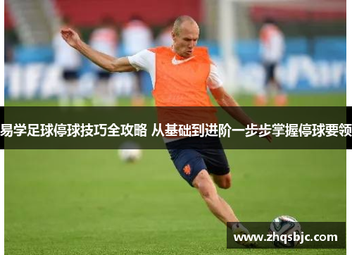 易学足球停球技巧全攻略 从基础到进阶一步步掌握停球要领