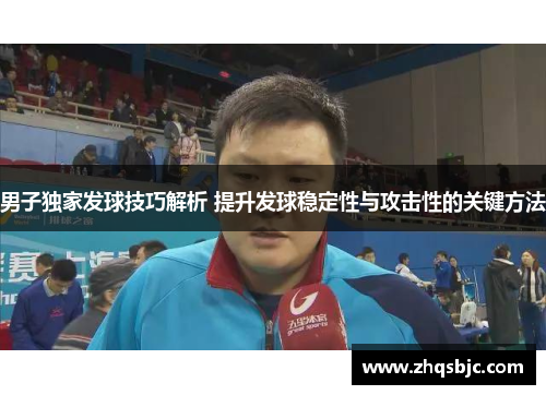 男子独家发球技巧解析 提升发球稳定性与攻击性的关键方法