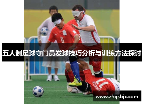 五人制足球守门员发球技巧分析与训练方法探讨