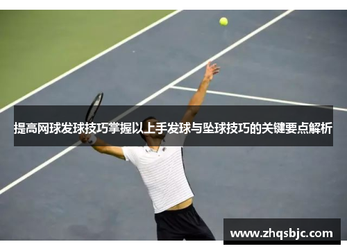 提高网球发球技巧掌握以上手发球与坠球技巧的关键要点解析