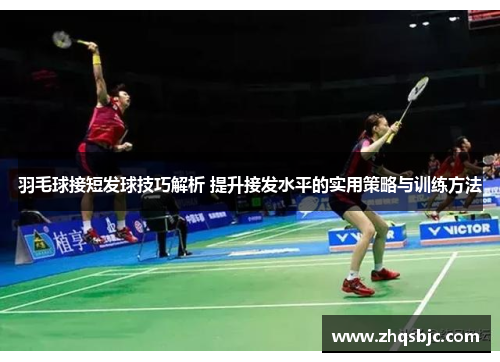 羽毛球接短发球技巧解析 提升接发水平的实用策略与训练方法