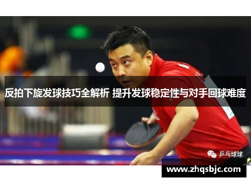 反拍下旋发球技巧全解析 提升发球稳定性与对手回球难度