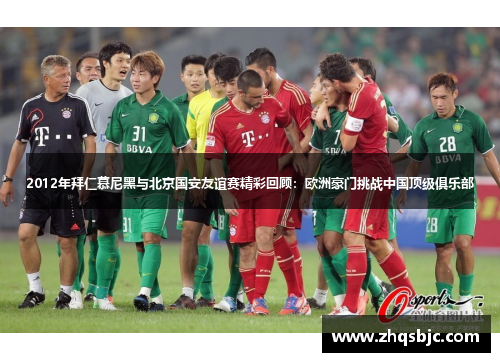 2012年拜仁慕尼黑与北京国安友谊赛精彩回顾：欧洲豪门挑战中国顶级俱乐部