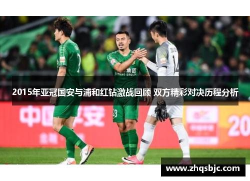 2015年亚冠国安与浦和红钻激战回顾 双方精彩对决历程分析