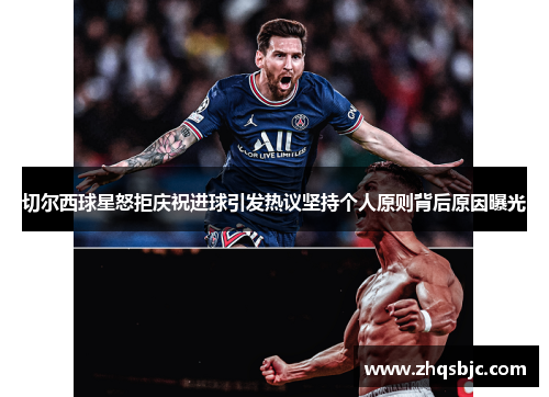 切尔西球星怒拒庆祝进球引发热议坚持个人原则背后原因曝光