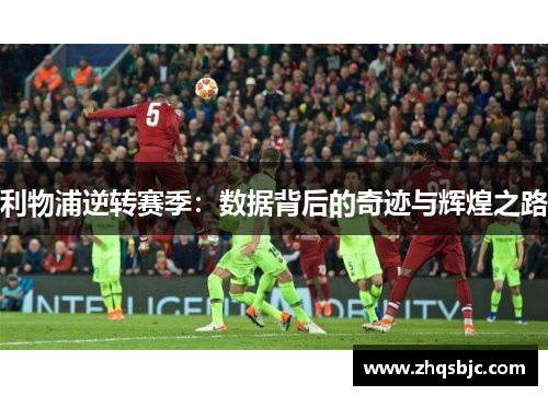 利物浦逆转赛季：数据背后的奇迹与辉煌之路