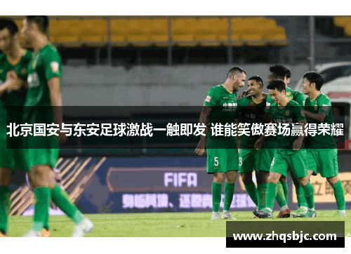北京国安与东安足球激战一触即发 谁能笑傲赛场赢得荣耀