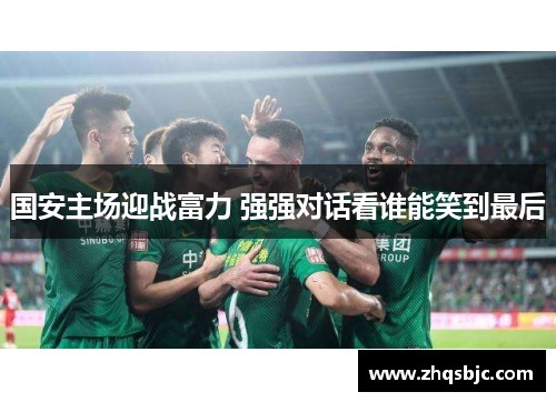 国安主场迎战富力 强强对话看谁能笑到最后