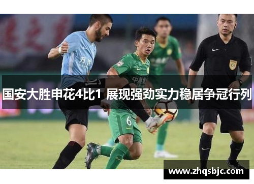 国安大胜申花4比1 展现强劲实力稳居争冠行列