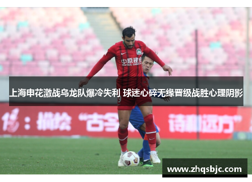 上海申花激战乌龙队爆冷失利 球迷心碎无缘晋级战胜心理阴影