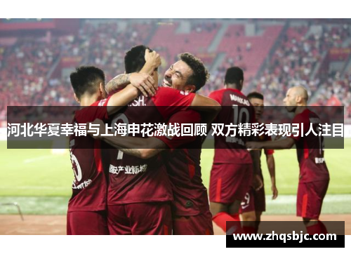 河北华夏幸福与上海申花激战回顾 双方精彩表现引人注目