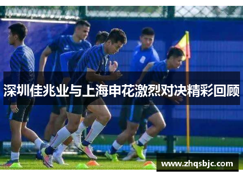 深圳佳兆业与上海申花激烈对决精彩回顾