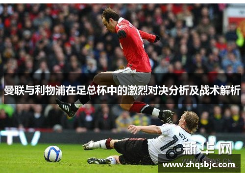 曼联与利物浦在足总杯中的激烈对决分析及战术解析
