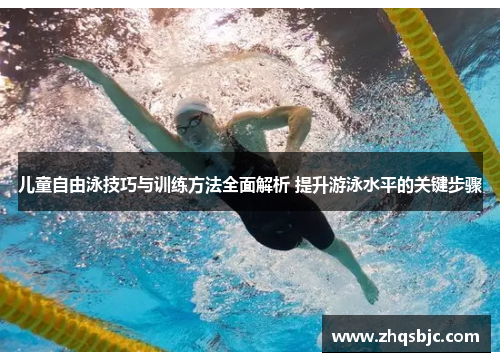 儿童自由泳技巧与训练方法全面解析 提升游泳水平的关键步骤