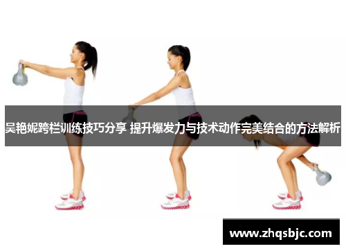 吴艳妮跨栏训练技巧分享 提升爆发力与技术动作完美结合的方法解析