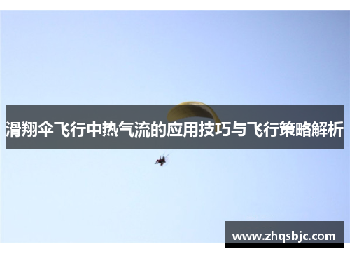 滑翔伞飞行中热气流的应用技巧与飞行策略解析