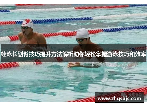 蛙泳长划臂技巧提升方法解析助你轻松掌握游泳技巧和效率