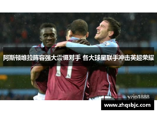 阿斯顿维拉阵容强大震慑对手 各大球星联手冲击英超荣耀