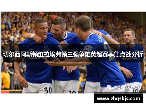 切尔西阿斯顿维拉埃弗顿三强争雄英超赛季焦点战分析